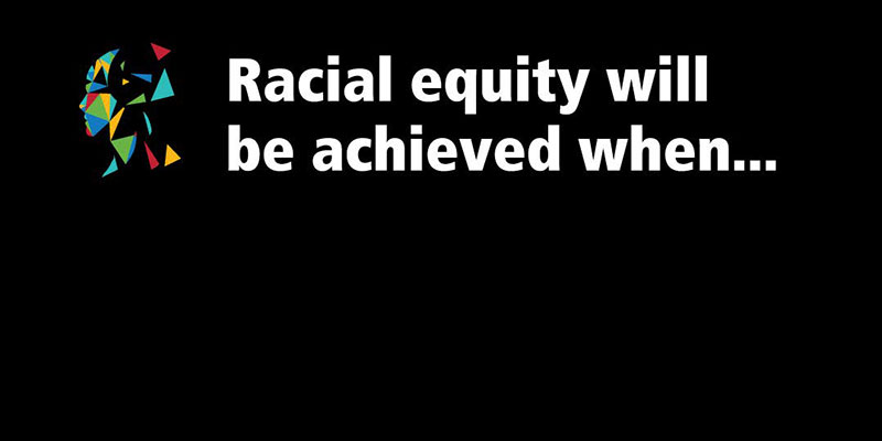 Racial equity will be achieved when...