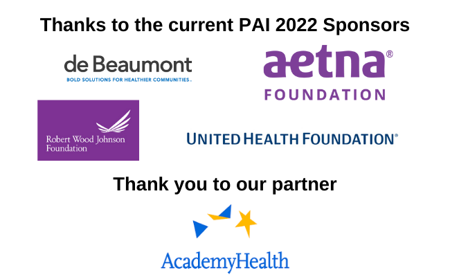 Thanks to the current PAI 2022 Sponsors - deBeaumont, aetna Foundation, Robert Wood Johnson Foundation and United Health Foundation and Thank you to our partner AcademyHealth