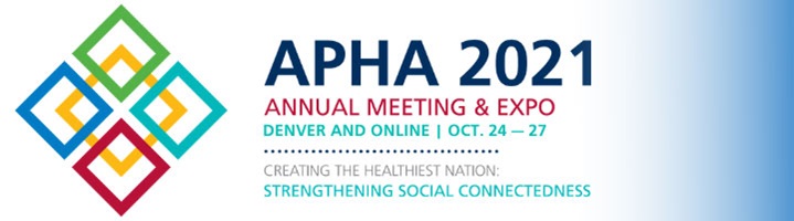 APHA 2021 Annual Meeting & Expo Denver and Online Oct. 24-27 Creating the Healthiest Nation: Strengthening Social Connectedness